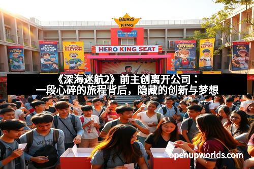 《深海迷航2》前主创离开公司：一段心碎的旅程背后，隐藏的创新与梦想